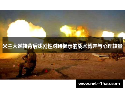米兰大逆转背后戏剧性对峙揭示的战术博弈与心理较量