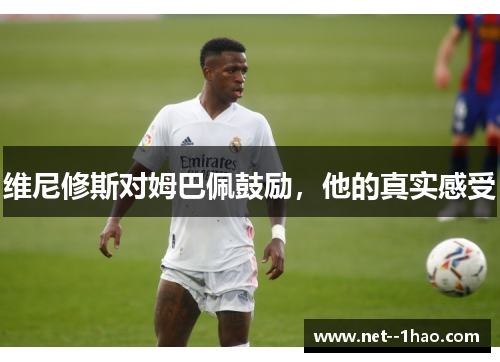 维尼修斯对姆巴佩鼓励，他的真实感受