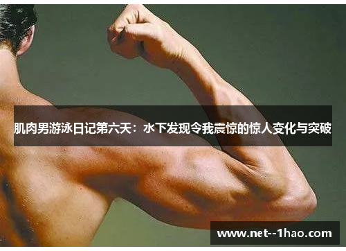 肌肉男游泳日记第六天：水下发现令我震惊的惊人变化与突破
