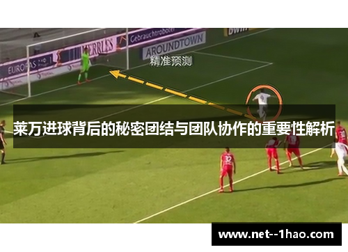 莱万进球背后的秘密团结与团队协作的重要性解析