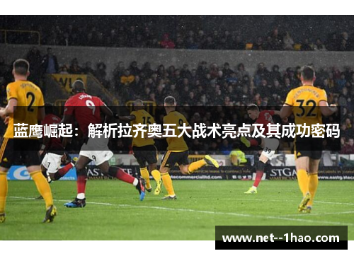 蓝鹰崛起：解析拉齐奥五大战术亮点及其成功密码