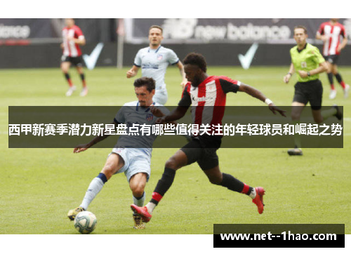 西甲新赛季潜力新星盘点有哪些值得关注的年轻球员和崛起之势