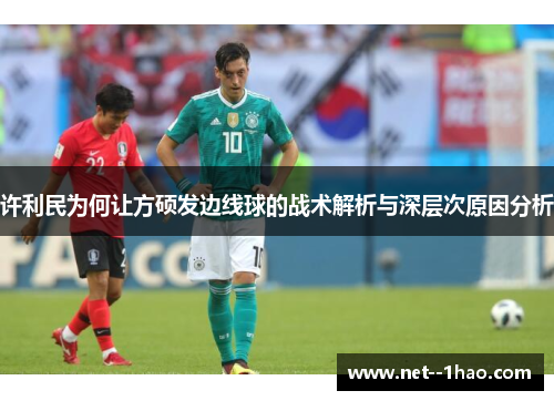 许利民为何让方硕发边线球的战术解析与深层次原因分析