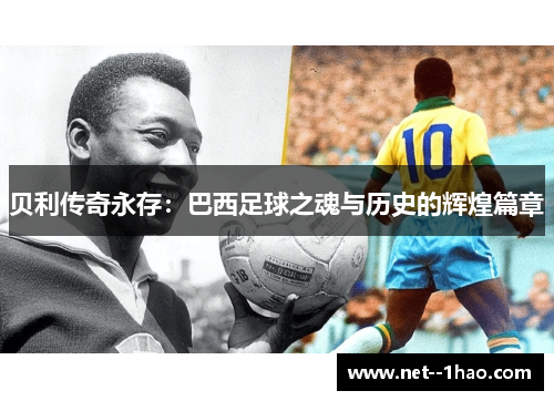 贝利传奇永存:巴西足球之魂与历史的辉煌篇章 贝利传奇永存:巴西足球之魂与历史的辉煌篇章