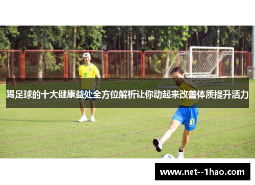 踢足球的十大健康益处全方位解析让你动起来改善体质提升活力 踢足球的十大健康益处全方位解析让你动起来改善体质提升活力