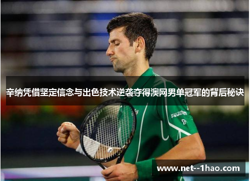 辛纳凭借坚定信念与出色技术逆袭夺得澳网男单冠军的背后秘诀 辛纳凭借坚定信念与出色技术逆袭夺得澳网男单冠军的背后秘诀