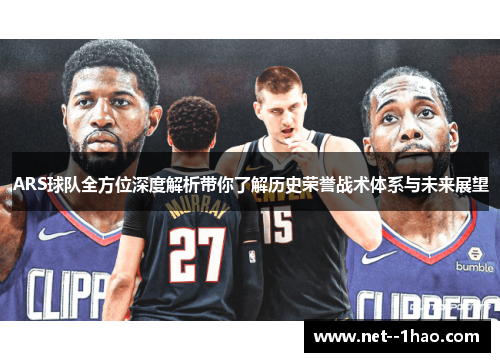 ARS球队全方位深度解析带你了解历史荣誉战术体系与未来展望