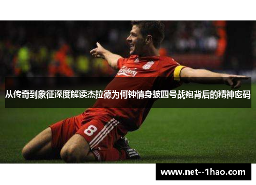 从传奇到象征深度解读杰拉德为何钟情身披四号战袍背后的精神密码