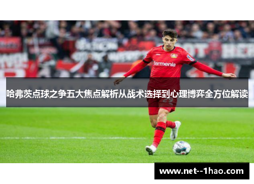 哈弗茨点球之争五大焦点解析从战术选择到心理博弈全方位解读