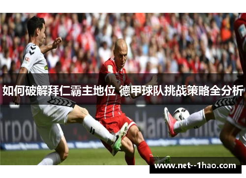 如何破解拜仁霸主地位 德甲球队挑战策略全分析 如何破解拜仁霸主地位 德甲球队挑战策略全分析