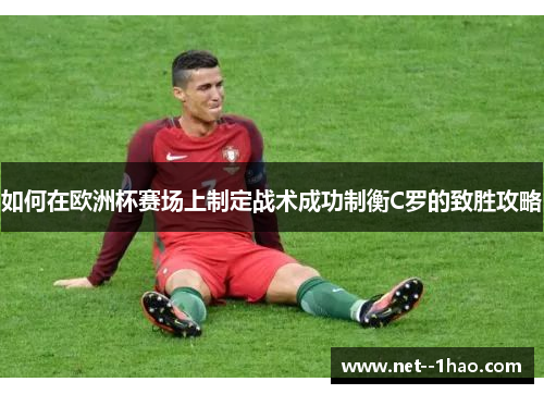 如何在欧洲杯赛场上制定战术成功制衡C罗的致胜攻略