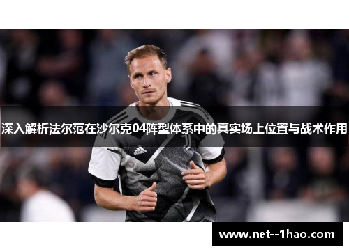 深入解析法尔范在沙尔克04阵型体系中的真实场上位置与战术作用
