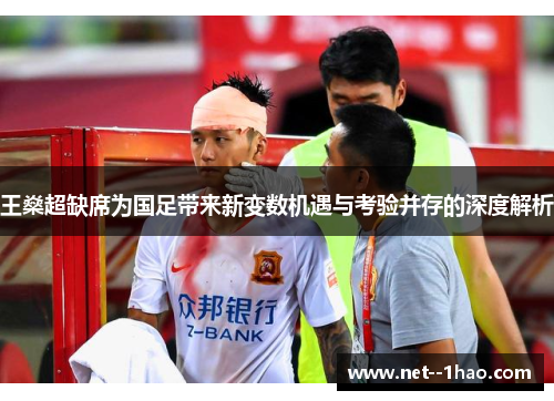 王燊超缺席为国足带来新变数机遇与考验并存的深度解析