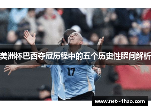 美洲杯巴西夺冠历程中的五个历史性瞬间解析