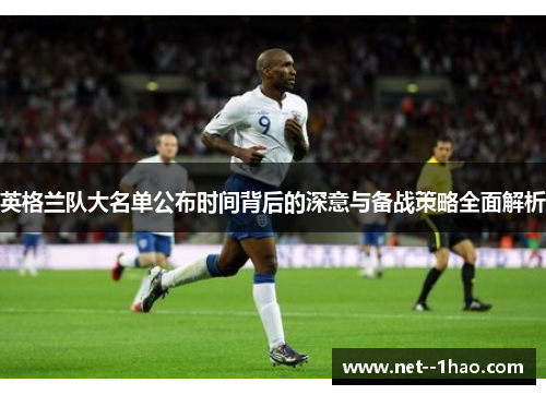 英格兰队大名单公布时间背后的深意与备战策略全面解析