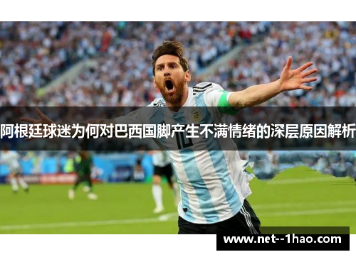 阿根廷球迷为何对巴西国脚产生不满情绪的深层原因解析