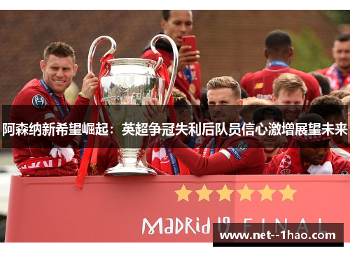 阿森纳新希望崛起：英超争冠失利后队员信心激增展望未来