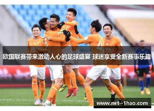 欧国联赛带来激动人心的足球盛宴 球迷享受全新赛事乐趣 欧国联赛带来激动人心的足球盛宴 球迷享受全新赛事乐趣