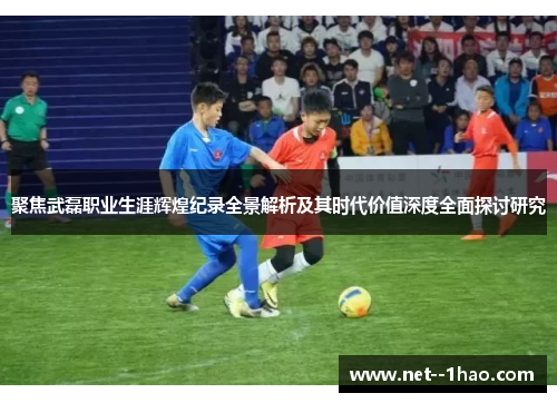 聚焦武磊职业生涯辉煌纪录全景解析及其时代价值深度全面探讨研究 聚焦武磊职业生涯辉煌纪录全景解析及其时代价值深度全面探讨研究