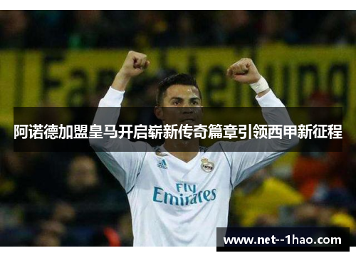 阿诺德加盟皇马开启崭新传奇篇章引领西甲新征程 阿诺德加盟皇马开启崭新传奇篇章引领西甲新征程