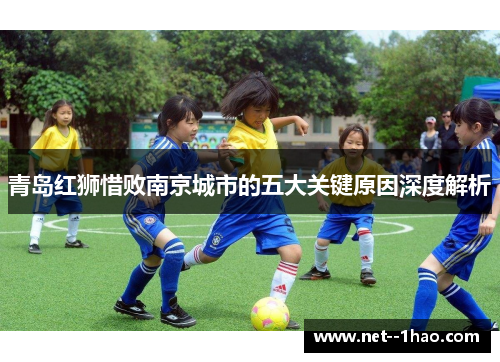 青岛红狮惜败南京城市的五大关键原因深度解析