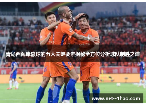 青岛西海岸赢球的五大关键要素揭秘全方位分析球队制胜之道
