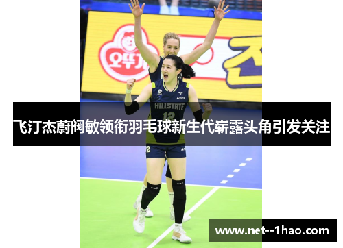 飞汀杰蔚阀敏领衔羽毛球新生代崭露头角引发关注 飞汀杰蔚阀敏领衔羽毛球新生代崭露头角引发关注