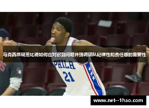 马克西质疑恩比德如何应对迟到问题并强调团队纪律性和责任感的重要性