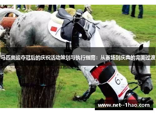 马匹奥运夺冠后的庆祝活动策划与执行指南:从赛场到庆典的完美过渡 马匹奥运夺冠后的庆祝活动策划与执行指南:从赛场到庆典的完美过渡