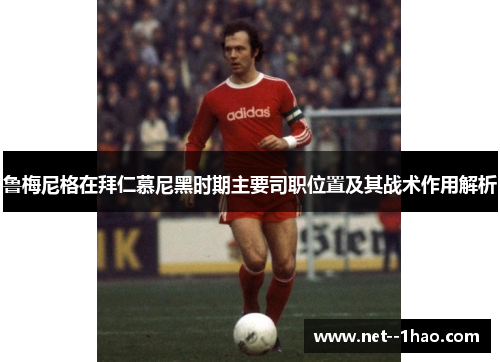 鲁梅尼格在拜仁慕尼黑时期主要司职位置及其战术作用解析