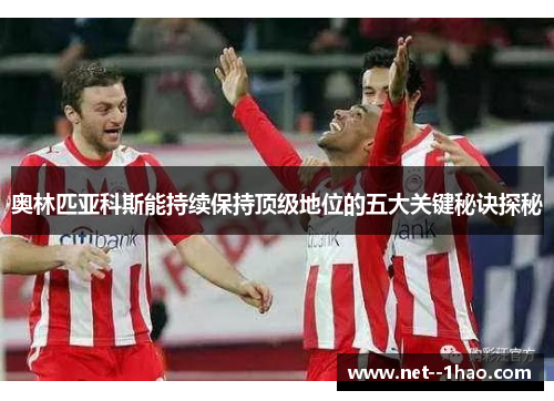 奥林匹亚科斯能持续保持顶级地位的五大关键秘诀探秘 奥林匹亚科斯能持续保持顶级地位的五大关键秘诀探秘