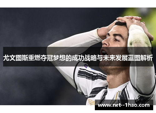 尤文图斯重燃夺冠梦想的成功战略与未来发展蓝图解析