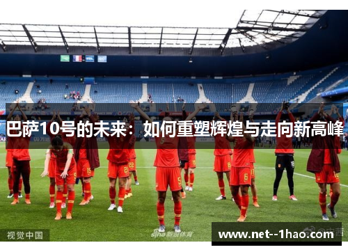 巴萨10号的未来：如何重塑辉煌与走向新高峰