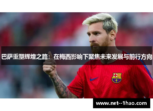 巴萨重塑辉煌之路：在梅西影响下聚焦未来发展与前行方向