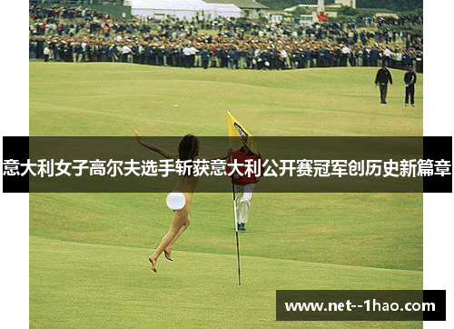 意大利女子高尔夫选手斩获意大利公开赛冠军创历史新篇章