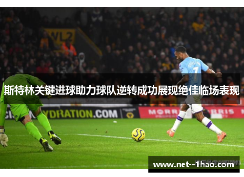 斯特林关键进球助力球队逆转成功展现绝佳临场表现
