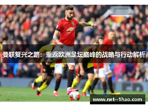 曼联复兴之路:重返欧洲足坛巅峰的战略与行动解析 曼联复兴之路:重返欧洲足坛巅峰的战略与行动解析