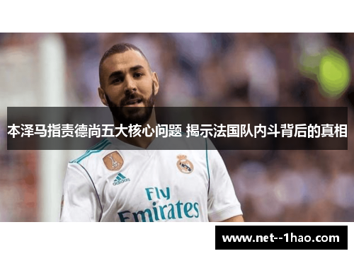本泽马指责德尚五大核心问题 揭示法国队内斗背后的真相 本泽马指责德尚五大核心问题 揭示法国队内斗背后的真相