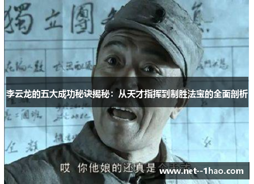 李云龙的五大成功秘诀揭秘:从天才指挥到制胜法宝的全面剖析 李云龙的五大成功秘诀揭秘:从天才指挥到制胜法宝的全面剖析