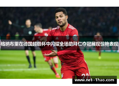 格纳布里在德国超级杯中闪耀全场助拜仁夺冠展现惊艳表现