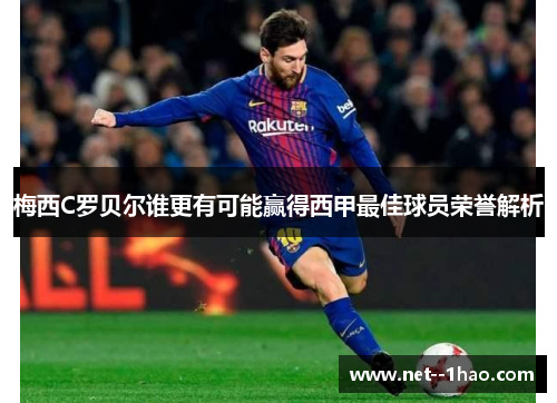 梅西C罗贝尔谁更有可能赢得西甲最佳球员荣誉解析