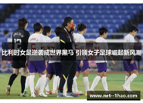 比利时女足逆袭成世界黑马 引领女子足球崛起新风潮 比利时女足逆袭成世界黑马 引领女子足球崛起新风潮