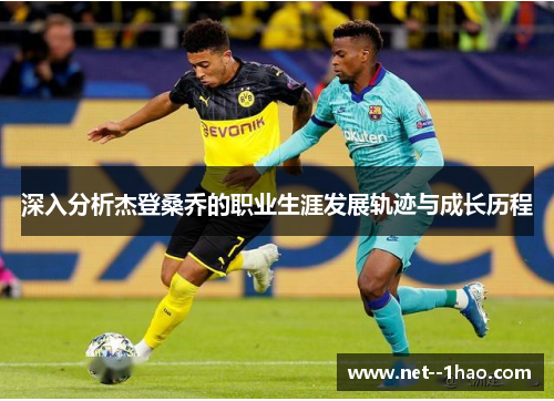 深入分析杰登桑乔的职业生涯发展轨迹与成长历程 深入分析杰登桑乔的职业生涯发展轨迹与成长历程