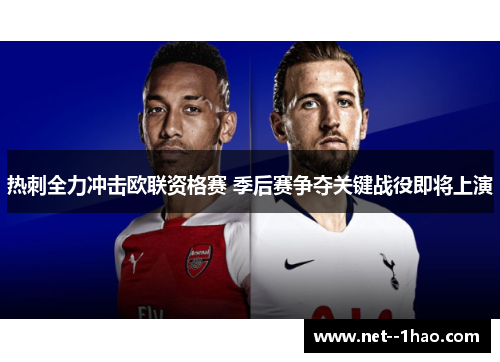 热刺全力冲击欧联资格赛 季后赛争夺关键战役即将上演 热刺全力冲击欧联资格赛 季后赛争夺关键战役即将上演