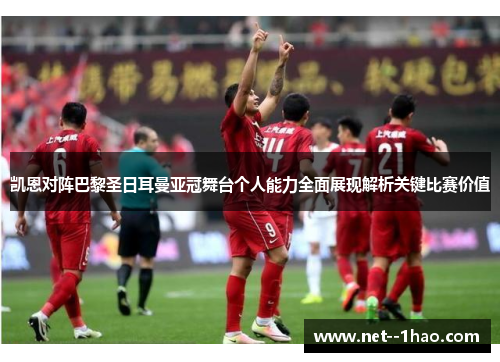 凯恩对阵巴黎圣日耳曼亚冠舞台个人能力全面展现解析关键比赛价值 凯恩对阵巴黎圣日耳曼亚冠舞台个人能力全面展现解析关键比赛价值