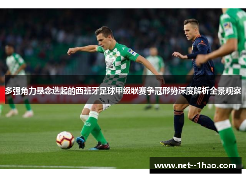 多强角力悬念迭起的西班牙足球甲级联赛争冠形势深度解析全景观察