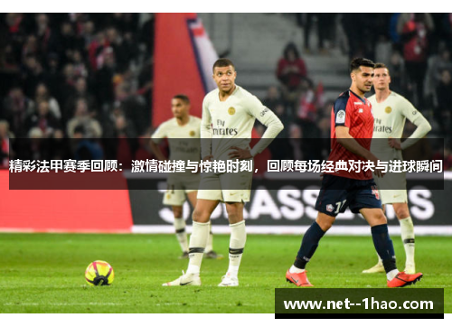 精彩法甲赛季回顾：激情碰撞与惊艳时刻，回顾每场经典对决与进球瞬间