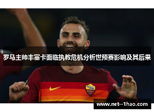 罗马主帅丰塞卡面临执教危机分析世预赛影响及其后果
