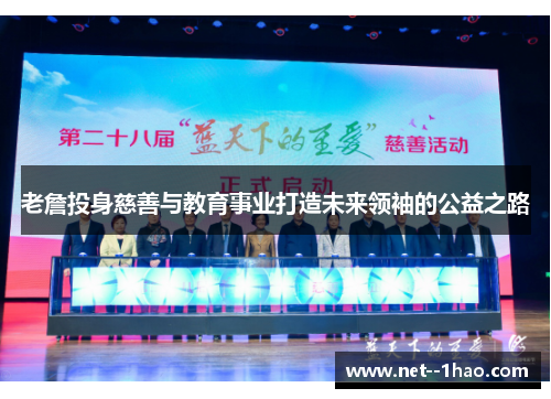 老詹投身慈善与教育事业打造未来领袖的公益之路 老詹投身慈善与教育事业打造未来领袖的公益之路