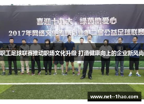 职工足球联赛推动职场文化升级 打造健康向上的企业新风尚 职工足球联赛推动职场文化升级 打造健康向上的企业新风尚